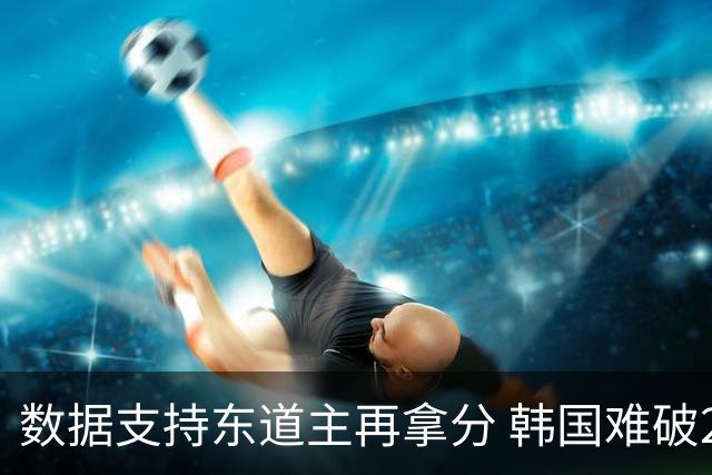 数据支持东道主再拿分 韩国难破20年不胜魔咒